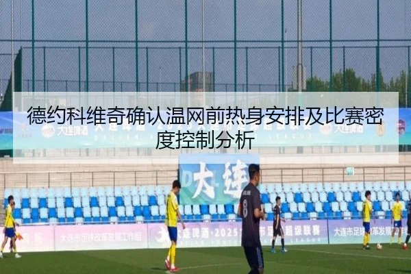 德约科维奇确认温网前热身安排及比赛密度控制分析