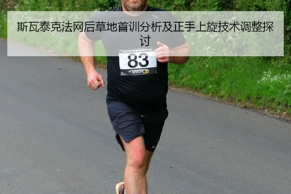 斯瓦泰克法网后草地首训分析及正手上旋技术调整探讨 - leyu
